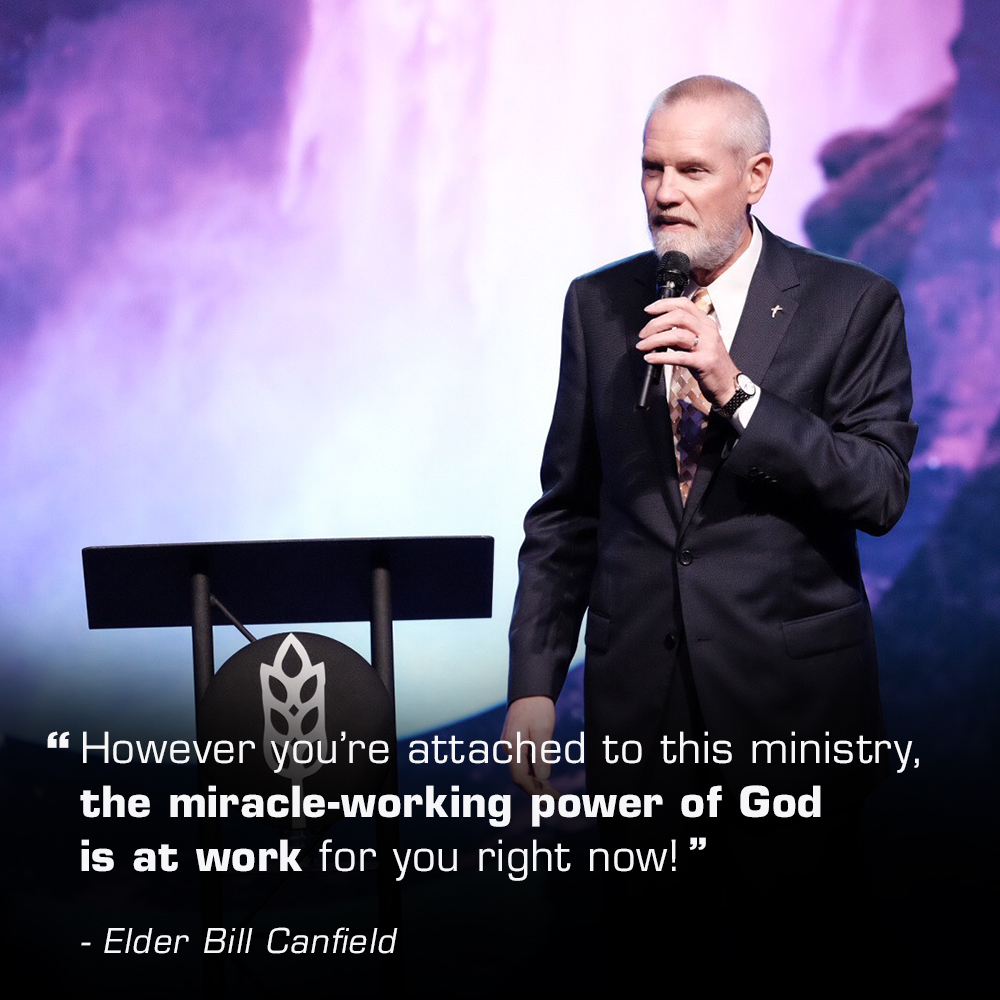 “However you’re attached to this ministry, the miracle-working power of God is at work for you right now!” – Elder Bill Canfield
