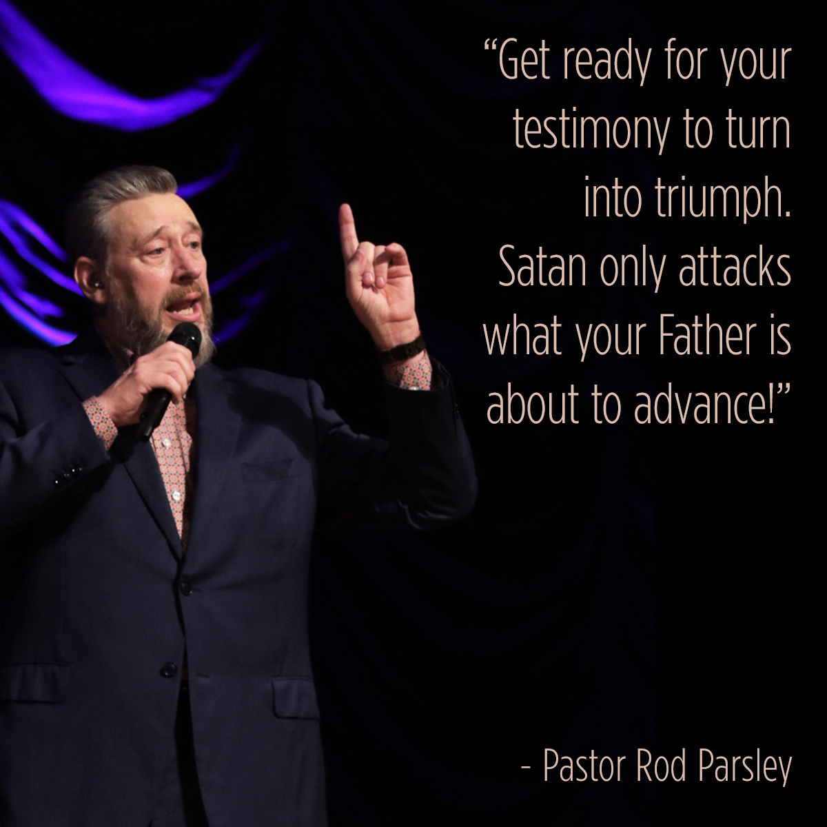 “Get ready for your testimony to turn into triumph. Satan only attacks what your Father is about to advance!” – Pastor Rod Parsley