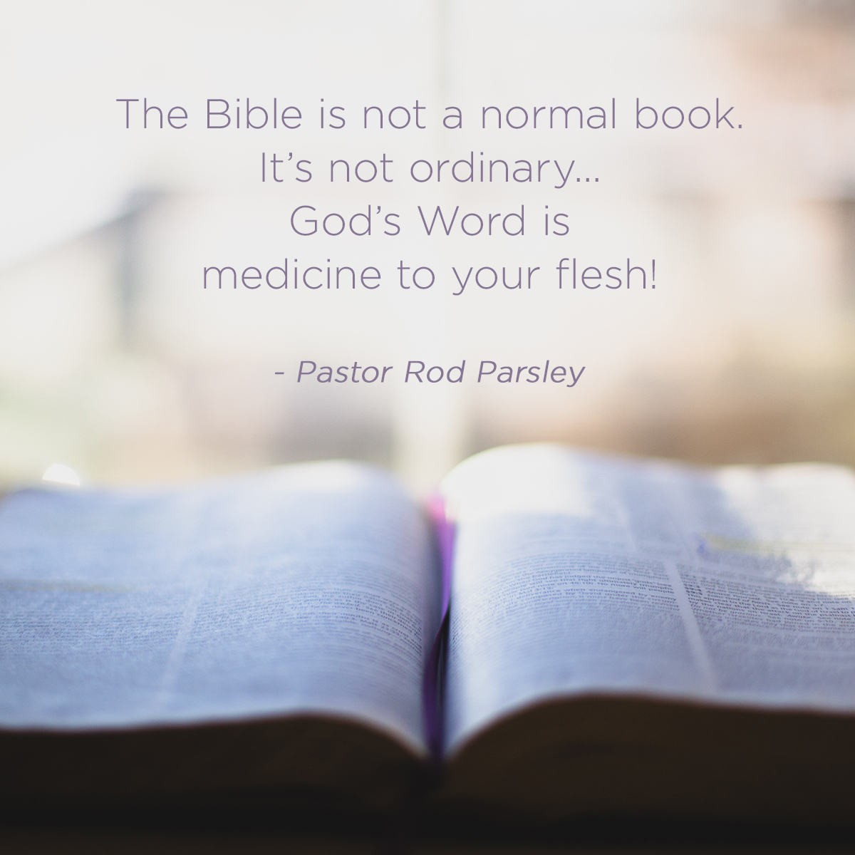 “The Bible is not a normal book. It’s not ordinary...God's word is medicine to your flesh!” – Pastor Rod Parsley